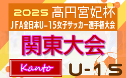2025年度 高円宮妃杯 関東女子ユースU-15サッカー選手権 関東リーグ&都県代表24チーム出場、組合せ掲載！10/18～11/9山梨県開催！都県予選情報も掲載！