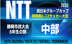 2025年度 静岡市民大会6年生の部 兼 NTT西日本グループカップ 第58回静岡県U-12サッカー大会  中部　組み合わせ掲載！情報提供ありがとうございます！1次リーグ開催日程募集  準決勝･決勝は12/13！