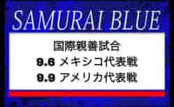 三笘、久保、遠藤ら25名選出！ SAMURAI BLUE（日本代表）メンバー・スケジュール　国際親善試合 9.6 メキシコ代表戦（アメリカ／オークランド）｜9.9 アメリカ代表戦（アメリカ／コロンバス）