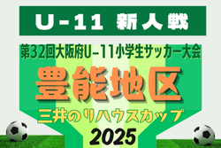 2025年度 OFA第32回大阪府U-11小学生サッカー大会三井のリハウスカップ 豊能地区予選 例年10月開幕！日程･組合せ情報募集