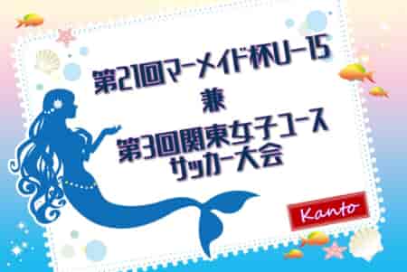 2025年度 第21回マーメイド杯U-15 兼 第3回関東女子ユースサッカー大会 11/1～16茨城県開催！組合せ情報募集！都県予選情報も掲載！