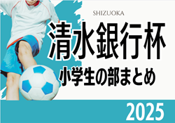 2025年度 第58回清水銀行杯少年少女サッカー大会 小学生の部まとめ （静岡）1～6年生の部 組み合わせ掲載！2､3年生の部は9/6,7開幕！