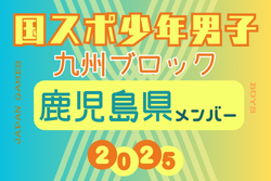 【鹿児島県少年男子】変更あり！参加選手掲載！2025年度 第79回国民スポーツ大会 第45回九州ブロック大会（8/23.24）