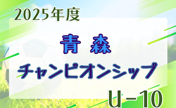 青森U-10サッカーチャンピオンシップ2025 組合せ掲載！8/6,7結果速報！