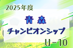 青森U-10サッカーチャンピオンシップ2025 組合せ掲載！8/6,7結果速報！