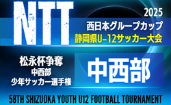 速報！2025年度 松永杯 兼 NTT西日本グループカップ 第58回静岡県U-12サッカー大会  中西部   松永杯優勝はステラ焼津！NTT県大会出場チーム更新中　続報募集