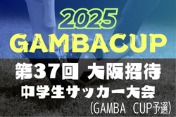 2025年度 第37回大阪招待中学生サッカー大会（GAMBA CUP）大阪府予選 中体連･その他登録の部 10/5開幕！組合せ情報募集
