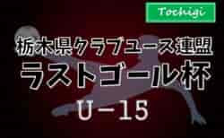 2025年度 栃木県クラブユースサッカー連盟（U-15）ラストゴール杯 組合せ掲載！予選トーナメント11/3結果速報！