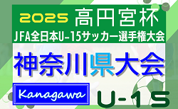 速報！2025年度 高円宮杯JFA全日本U-15サッカー選手権 神奈川県大会 上位60チームが5ブロックに分かれて出場！1回戦9/6結果更新中！