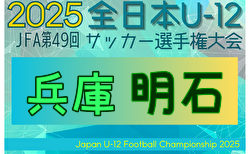 2025年度 JFA第49回全日本U-12サッカー選手権大会兵庫県大会 明石大会 開幕！1回戦10/18結果掲載！2回戦・準々決勝10/19結果速報！