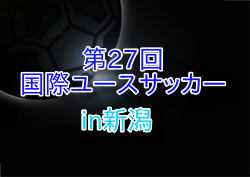 2025年度 第27回国際ユースサッカーin新潟 組合せ掲載！9/11.13.15開催