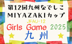 JFA U-12ガールズゲーム2025 第12回九州なでしこMIYAZAKIカップ（宮崎県開催）11/22.23開催！沖縄8/31，大分9/23県代表決定予定！他県予選情報募集中！