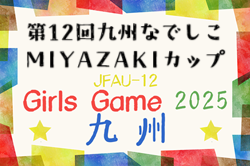 JFA U-12ガールズゲーム2025 第12回九州なでしこMIYAZAKIカップ（宮崎県開催）11/22.23開催！沖縄8/31，大分9/23県代表決定予定！他県予選情報募集中！