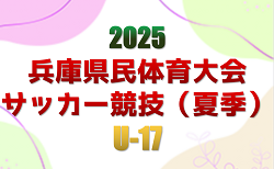 2025年度 兵庫県民体育大会サッカー競技（夏季）U-17　優勝は兵庫県U-17トレセン！全結果・兵庫県U-17トレセンメンバー情報掲載　情報ありがとうございます