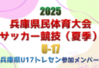 2025年度 兵庫県民体育大会サッカー競技（夏季）U-17　優勝は兵庫県U-17トレセン！全結果・兵庫県U-17トレセンメンバー情報掲載　情報ありがとうございます