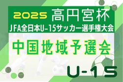 2025年度 高円宮杯JFA第37回全日本U-15サッカー選手権大会中国地域予選 11/8～11/16開催！日程･組合せ情報募集