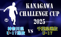 KANAGAWA CHALLENGE CUP 2025 神奈川県U-17選抜 vs 千葉県選抜U-17 チーム紹介&メンバー掲載！8/4 18時キックオフ！