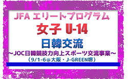 【JFA エリート女子U-14】日韓交流 ～JOC日韓競技力向上スポーツ交流事業～（9/1～9/6＠大阪・J-GREEN堺）メンバー・スケジュール掲載！