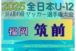 2025年度 JFA第49回全日本U-12サッカー選手権大会 筑前ブロック大会 (福岡) 例年9月開催！日程・組合せ募集中