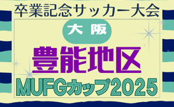 2025年度 第19回卒業記念サッカー大会 MUFGカップ 豊能地区予選(大阪)12/7までの結果掲載!次戦12/13.14? 未判明分の日程・組合せ情報募集