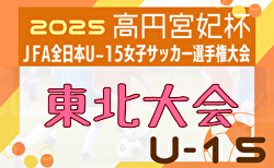 2025年度 高円宮妃杯 JFA第30回全日本U-15女子サッカー選手権大会 東北大会 要項・やぐら表掲載！福島・秋田・山形県代表決定！10/25～11/2開催！組合せ募集
