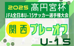 2025年度 高円宮杯JFA第37回全日本U-15サッカー選手権大会 関西プレーオフ 11/1開幕！府県枠抽選結果掲載！組合せ情報募集