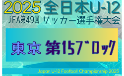 2025年度 JFA第49回全日本U-12サッカー選手権大会 東京大会第15ブロック 4回戦一部9/23までの結果更新！4回戦･準々決勝9/28結果速報