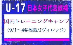 22名が選出！【U-17日本女子代表候補】国内トレーニングキャンプ（9/1-4 福島／Jヴィレッジ）メンバー・スケジュール掲載！