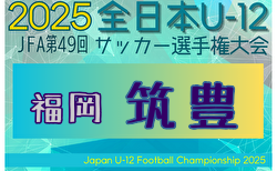 2025年度 JFA第49回全日本U-12サッカー選手権大会 筑豊ブロック大会 (福岡) 2次予選10/13結果速報！