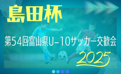 2025年度 島田杯 第54回富山県U-10サッカー交歓会 優勝はカターレ富山！