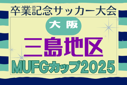 2025年度 第19回卒業記念サッカー大会 MUFGカップ 三島地区予選（大阪）例年10月開幕！日程･組合せ情報募集