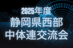 2025年 静岡県西部中体連交流会  優勝は浜松地区中体連選抜！8/13～15開催  情報提供ありがとうございます！