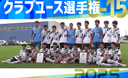 速報！【各賞・優勝写真掲載、全試合LIVE配信】2025年度 第40回日本クラブユースサッカー選手権（U-15）大会 全国大会＠北海道 優勝はヴィッセル神戸！2009年度第24回大会以来15大会ぶりの全国制覇！