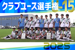 速報！【各賞・優勝写真掲載、全試合LIVE配信】2025年度 第40回日本クラブユースサッカー選手権（U-15）大会 全国大会＠北海道 優勝はヴィッセル神戸！2009年度第24回大会以来15大会ぶりの全国制覇！