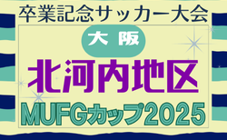 2025年度 第19回卒業記念サッカー大会 MUFGカップ 北河内地区予選（大阪）1/10.11結果判明分掲載！次節1/17.18？組合せ･試合結果情報募集
