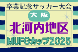 2025年度 第19回卒業記念サッカー大会 MUFGカップ 北河内地区予選（大阪）例年10月開幕！日程･組合せ情報募集