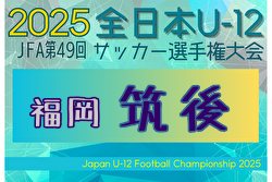 2025年度 JFA第49回全日本U-12サッカー選手権大会 筑後ブロック大会 (福岡) 例年10月開催！日程・組合せ募集中