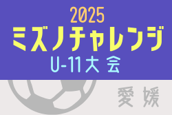 2025年度ミズノチャレンジ･U-11大会（愛媛）例年10月～1月開催！組合せ・日程募集