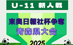 2025年度 東奥日報社杯争奪AOFA第37回青森県U-11サッカー大会 県大会 地区予選開催中！1/17,18開催！組合せ募集