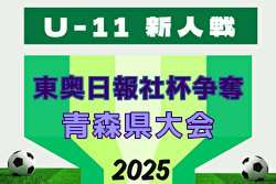 2025年度 東奥日報社杯争奪AOFA第37回青森県U-11サッカー大会 県大会 地区予選開催中！1/17,18開催！組合せ募集