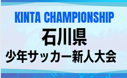 2025年度 KINTA CHAMPIONSHIP 第48回石川県少年サッカー新人大会  要項掲載！9/7～9/28開催  組合せ募集！