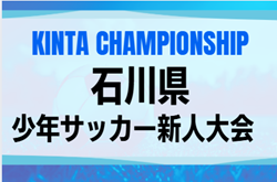 2025年度 KINTA CHAMPIONSHIP 第48回石川県少年サッカー新人大会  要項掲載！9/7～9/28開催  組合せ募集！