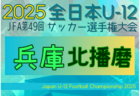 2025年度 JFA第49回全日本U-12サッカー選手権大会兵庫県大会 西播磨大会 例年10月開催！日程・組合せ募集中