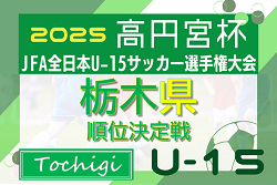 2025年度 高円宮杯JFA全日本ユースU-15選手権 栃木県順位決定戦 9/13～10/18開催予定、組合せ募集！