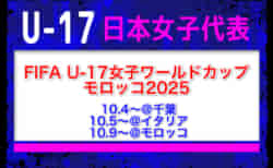 全国より21名招集！【U-17日本女子代表】FIFA U-17女子ワールドカップモロッコ2025（10/4～＠千葉、10/5～＠イタリア、10/9～＠モロッコ）メンバー・スケジュール発表！