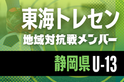 【静岡県トレセンU-13】2025年度 東海トレセンU-13･U-14地域対抗戦   参加メンバー掲載！情報ありがとうございます！