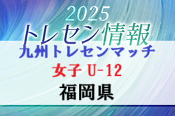 2025年度 KYFA 九州トレセンマッチ女子 U-12 福岡県参加選手のおしらせ