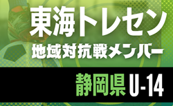 【静岡県トレセンU-14】2025年度 東海トレセンU-13･U-14地域対抗戦   参加メンバー掲載！情報ありがとうございます！