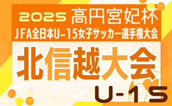 2025年度 高円宮妃杯 JFA第30回全日本U-15女子サッカー選手権 北信越大会（富山県開催） 新潟・富山代表掲載！10/25,26、11/3開催！県大会情報も募集中