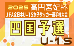 2025年度 高円宮妃杯 JFA第30回全日本U-15女子サッカー選手権大会 四国大会 組合せ掲載！11/1～9開催！香川・高知代表情報募集！